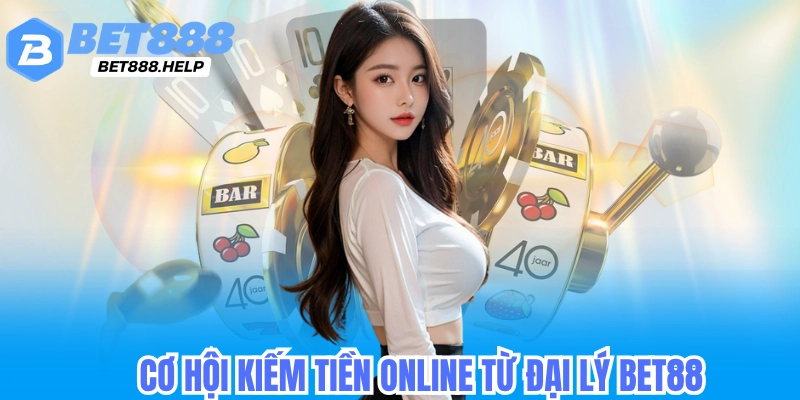 Cơ hội kiếm tiền online cùng đại lý bet88