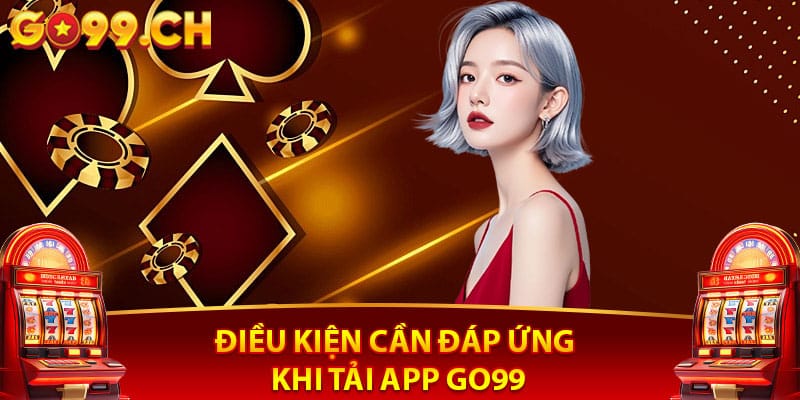 Điều kiện cần đáp ứng khi tải app go99