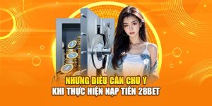 Những điều cần lưu ý khi thực hiện nạp tiền 28bet