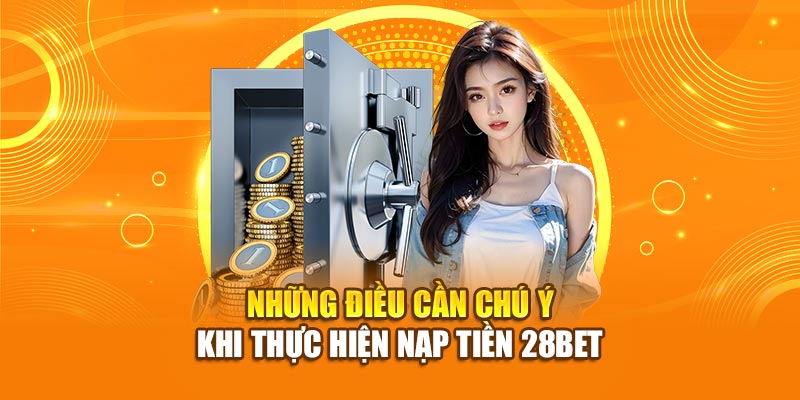 Những điều cần lưu ý khi thực hiện nạp tiền 28bet